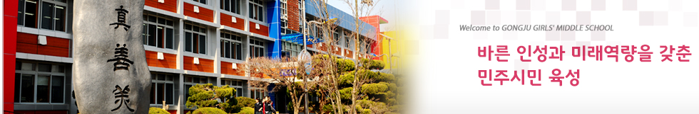 Welcome to GONG-JU Girls Middle School 꿈과 사랑을 실천하는 창의적인 예지인 육성